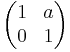 \begin{pmatrix}1 & a \\ 0 & 1\end{pmatrix}