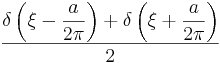 \frac{\displaystyle \delta\left(\xi - \frac{a}{2\pi}\right)+\delta\left(\xi+\frac{a}{2\pi}\right)}{2}