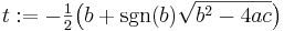 t�:= -\tfrac12 \big( b + \sgn(b) \sqrt{b^2-4ac} \big) \,\! 