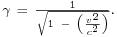 \begin{smallmatrix}\gamma\ =\ \frac{1}{\sqrt{1\ -\ \left( \frac{v^{2}}{c^{2}} \right)}}.\end{smallmatrix}