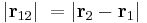  \vert \mathbf{r}_{12} \vert \ = \vert \mathbf{r}_2 - \mathbf{r}_1 \vert 