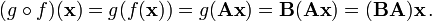 (g \circ f) (\mathbf x) = g (f(\mathbf x)) = g(\mathbf{Ax}) = \mathbf B (\mathbf {Ax}) = (\mathbf {BA}) \mathbf x \,.