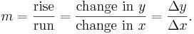 m= \frac{\mbox{rise}}{\mbox{run}}= {\mbox{change in } y \over \mbox{change in } x} = {\Delta y \over{\Delta x}}.