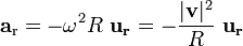 \mathbf{a}_{\mathrm{r}} = - \omega^{2} R \  \mathbf{u_r}=- \frac{|\mathbf{v}|^{2}}{ R} \  \mathbf{u_r} \ 