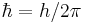 \hbar = h/2\pi