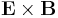 \mathbf{E} \times \mathbf{B}