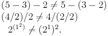 

\begin{matrix}
(5-3)-2\ne 5-(3-2)\quad
\\
(4/2)/2\ne 4/(2/2)\qquad\qquad
\\
2^{(1^2)}\ne (2^1)^2.\quad\qquad\qquad
\end{matrix}
