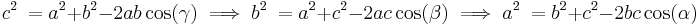 c^2\ = a^2 + b^2 - 2ab\cos(\gamma) \implies b^2\ = a^2 + c^2 - 2ac\cos(\beta) \implies a^2\ = b^2 + c^2 - 2bc\cos(\alpha)