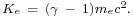 \begin{smallmatrix}K_e\ =\ \left(\gamma\ -\ 1\right)m_e c^2.\end{smallmatrix}