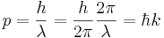 p = { h \over \lambda }  =  { h \over 2\pi } {2\pi \over \lambda} = \hbar k\;