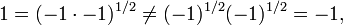 1 = (-1\cdot -1)^{1/2}   \not = (-1)^{1/2}(-1)^{1/2} = -1,