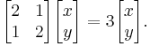 \begin{bmatrix} 2  & 1\\1 & 2 \end{bmatrix}\begin{bmatrix}x\\y\end{bmatrix} = 3 \begin{bmatrix}x\\y\end{bmatrix}.