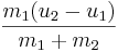 \frac {m_1 (u_2 - u_1)}{m_1 + m_2}