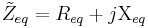 \tilde{Z}_{eq} = R_{eq} + j \Chi_{eq} \quad