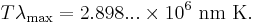 T \lambda_\mathrm{max} = 2.898... \times 10^6 \ \mathrm{nm \ K}. \,