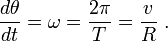 \frac {d \theta }{dt} = \omega = \frac {2 \pi } {T} = \frac {v}{R} \ . 