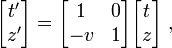 
\begin{bmatrix}
t' \\ z'
\end{bmatrix} =
\begin{bmatrix}
1 & 0 \\
-v & 1
\end{bmatrix}
\begin{bmatrix}
t \\ z
\end{bmatrix}\;,
