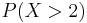 P(X > 2)