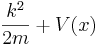  { k^2\over 2m } + V(x) 