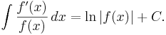 \int { \frac{f'(x)}{f(x)}\, dx} = \ln |f(x)| + C.