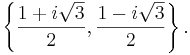 \left\{ \frac{1 + i \sqrt{3}}{2}, \frac{1 - i \sqrt{3}}{2} \right\} .