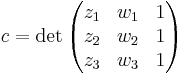 c=\det \begin{pmatrix} z_1 & w_1 & 1 \\   z_2 & w_2 & 1 \\   z_3 & w_3 & 1 
\end{pmatrix} 
\, 