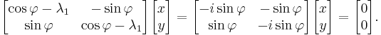  \begin{bmatrix} \cos \varphi - \lambda_1 & -\sin \varphi \\ \sin \varphi & \cos \varphi - \lambda_1 \end{bmatrix} \begin{bmatrix} x \\ y \end{bmatrix} = \begin{bmatrix} - i \sin \varphi & -\sin \varphi \\ \sin \varphi & - i \sin \varphi \end{bmatrix} \begin{bmatrix} x \\ y \end{bmatrix} = \begin{bmatrix} 0 \\ 0 \end{bmatrix}.