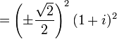 = \left( \pm \frac{\sqrt{2}}2 \right)^2 (1 + i)^2 \ 