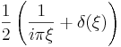 \frac{1}{2}\left(\frac{1}{i \pi \xi} + \delta(\xi)\right)