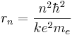  r_n = {n^2\hbar^2\over ke^2 m_e} 