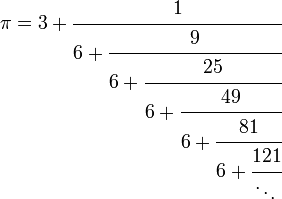 
\pi=3 + \cfrac{1}{6 + \cfrac{9}{6 + \cfrac{25}{6 + \cfrac{49}{6 + \cfrac{81}{6 + \cfrac{121}{\ddots\,}}}}}}
