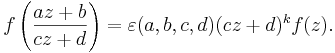 
f\left(\frac{az+b}{cz+d}\right) = \varepsilon(a,b,c,d) (cz+d)^k f(z).
