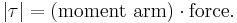 |\tau| = (\textrm{moment\ arm}) \cdot \textrm{force}.