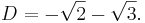 D = -\sqrt{2} - \sqrt{3}.