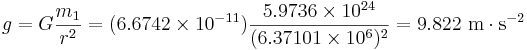 g=G \frac {m_1}{r^2}=(6.6742 \times 10^{-11}) \frac{5.9736 \times 10^{24}}{(6.37101 \times 10^6)^2}=9.822 \mbox{ m} \cdot \mbox{s}^{-2}