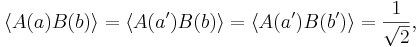  \langle A(a) B(b) \rangle =  \langle A(a') B(b) \rangle =\langle A(a') B(b') \rangle = \frac{1}{\sqrt{2}}, 