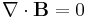 \mathbf{\nabla} \cdot \mathbf{B} = 0