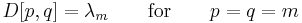 D[p,q] = \lambda_m \qquad \mathrm{for} \qquad p = q = m