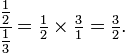 \cfrac{\tfrac{1}{2}}{\tfrac{1}{3}}=\tfrac{1}{2}\times\tfrac{3}{1}=\tfrac{3}{2}.