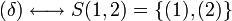 
   \displaystyle 
   (\delta)
   \longleftrightarrow
   S(1,2)
   =
   \left\{ 
	 (1),
	 (2) 
   \right\}
