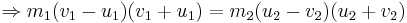  \Rightarrow m_1(v_1-u_1)(v_1+u_1)=m_2(u_2-v_2)(u_2+v_2)