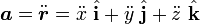  \boldsymbol{ a} = \ddot {\boldsymbol{ r}} = \ddot {x} \  \hat {\mathbf{ i}} + \ddot {y} \  \hat {\mathbf{ j}} + \ddot {z} \  \hat {\mathbf{ k}} \, \! 