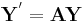 \mathbf{Y}^' = \mathbf{A} \mathbf{Y}