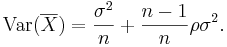 \operatorname{Var}(\overline{X}) = \frac {\sigma^2} {n} + \frac {n-1} {n} \rho \sigma^2.