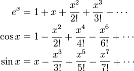  \begin{align}
 e^x &{}= 1 + x + \frac{x^2}{2!} + \frac{x^3}{3!} + \cdots \\
 \cos x &{}= 1 - \frac{x^2}{2!} + \frac{x^4}{4!} - \frac{x^6}{6!} + \cdots \\
 \sin x &{}= x - \frac{x^3}{3!} + \frac{x^5}{5!} - \frac{x^7}{7!} + \cdots
\end{align}