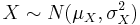 X \sim N(\mu_X, \sigma^2_X)