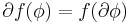 \partial f(\phi) = f (\partial \phi)