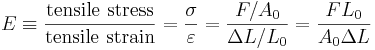  E \equiv \frac{\mbox {tensile stress}}{\mbox {tensile strain}} = \frac{\sigma}{\varepsilon}= \frac{F/A_0}{\Delta L/L_0} = \frac{F L_0} {A_0 \Delta L} 