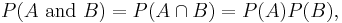 P(A \mbox{ and }B) =  P(A \cap B) = P(A) P(B),\,