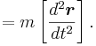  =  m\left[ \frac{d^2 \boldsymbol{r}}{dt^2} \right].